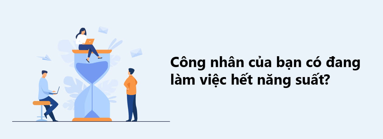 Công nhân của bạn có đang  làm việc hết năng suất?