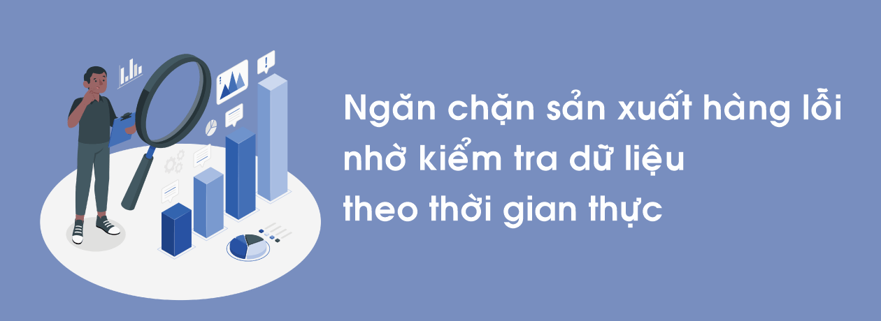 Ngăn chặn sản xuất hàng lỗi nhờ kiểm tra dữ liệu theo thời gian thực.