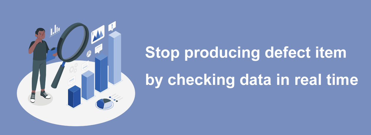 Stop producing defect item by checking data in real time.